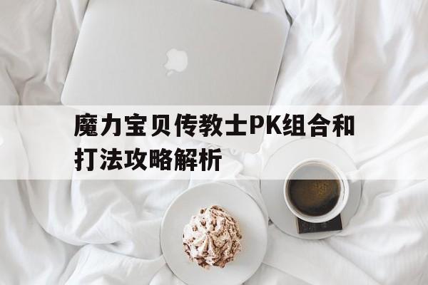 魔力宝贝传教士PK组合和打法攻略解析的简单介绍
