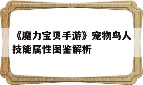 包含《魔力宝贝手游》宠物鸟人技能属性图鉴解析的词条