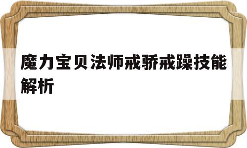 包含魔力宝贝法师戒骄戒躁技能解析的词条