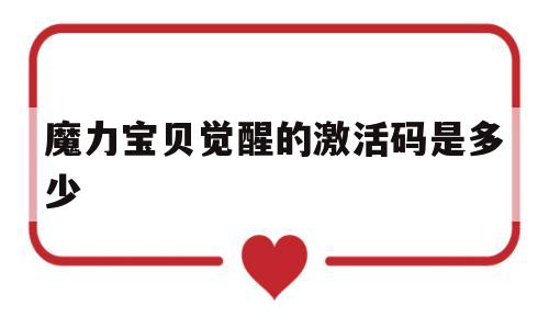魔力宝贝觉醒的激活码是多少-魔力宝贝觉醒的激活码是多少啊