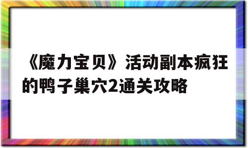 关于《魔力宝贝》活动副本疯狂的鸭子巢穴2通关攻略的信息