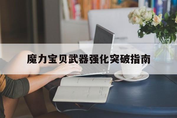 魔力宝贝武器强化突破指南-魔力宝贝武器强化突破指南怎么获得