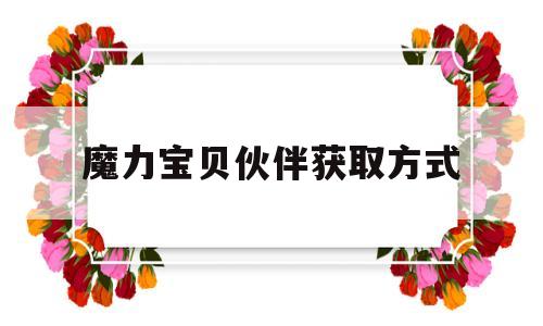 魔力宝贝伙伴获取方式-魔力宝贝手游伙伴获取与进阶攻略