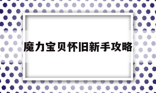 魔力宝贝怀旧新手攻略-魔力宝贝怀旧版新手攻略