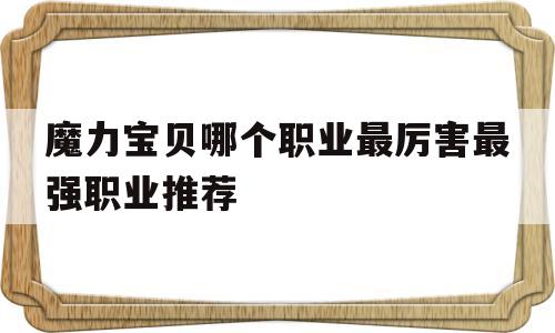 魔力宝贝哪个职业最厉害最强职业推荐的简单介绍