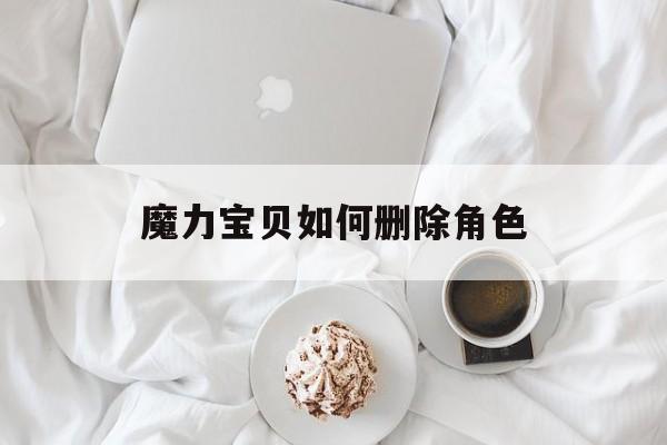 魔力宝贝如何删除角色-手游魔力宝贝怎么删除角色