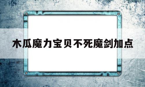木瓜魔力宝贝不死魔剑加点-木瓜奇迹魔剑10500怎么加点
