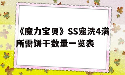 《魔力宝贝》SS宠洗4满所需饼干数量一览表的简单介绍