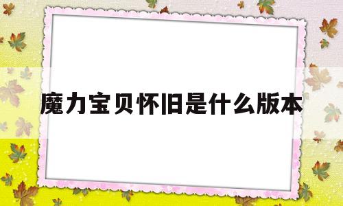 魔力宝贝怀旧是什么版本-魔力宝贝怀旧什么时候开的