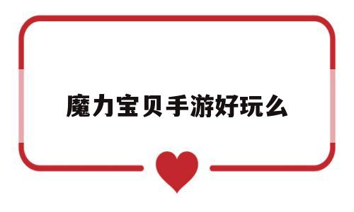 魔力宝贝手游好玩么-魔力宝贝手游好玩么知乎