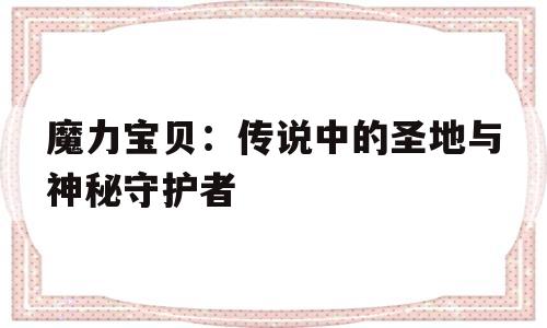 魔力宝贝：传说中的圣地与神秘守护者的简单介绍