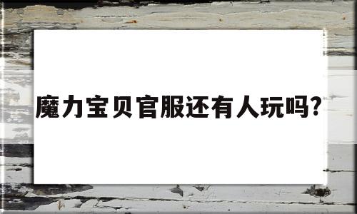 魔力宝贝官服还有人玩吗?-魔力宝贝官服还有人玩吗现在