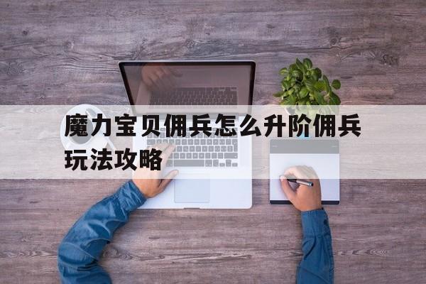 包含魔力宝贝佣兵怎么升阶佣兵玩法攻略的词条