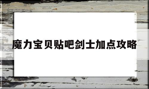 魔力宝贝贴吧剑士加点攻略-魔力宝贝贴吧剑士加点攻略大全