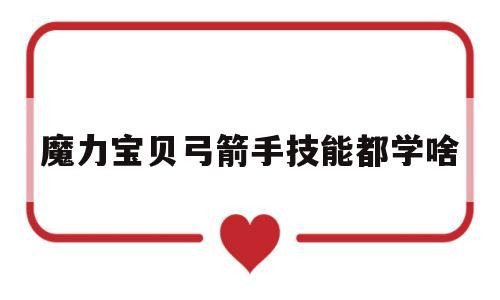 魔力宝贝弓箭手技能都学啥-魔力宝贝弓箭手用什么技能练级