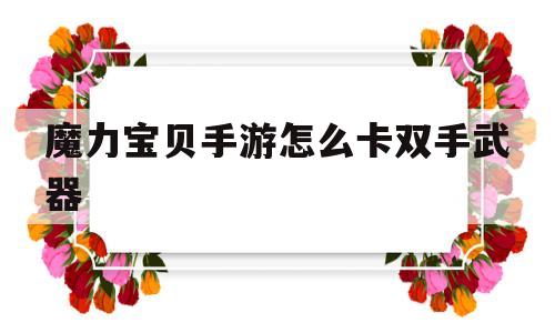 魔力宝贝手游怎么卡双手武器-魔力宝贝手游装备材料配方整理