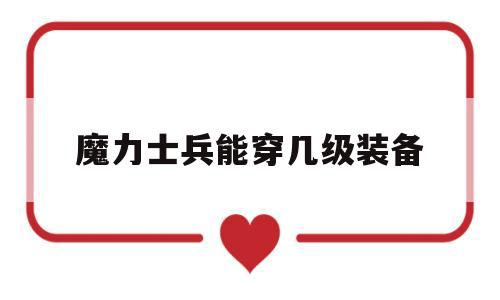 魔力士兵能穿几级装备-魔力宝贝士兵可以带什么任务