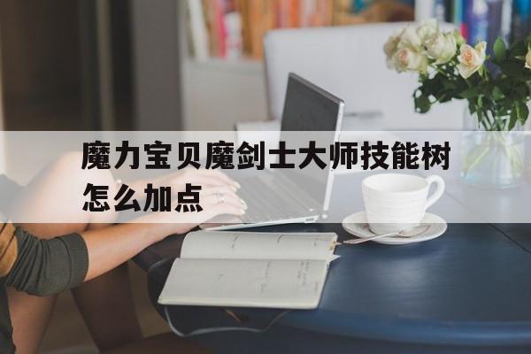 包含魔力宝贝魔剑士大师技能树怎么加点的词条
