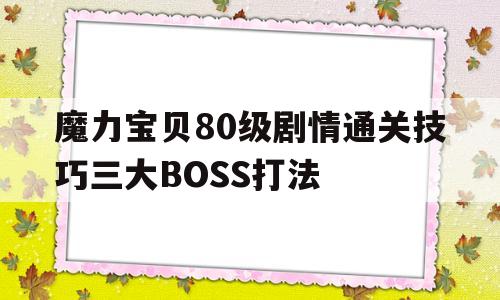 关于魔力宝贝80级剧情通关技巧三大BOSS打法的信息