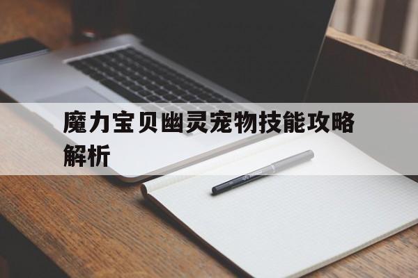 魔力宝贝幽灵宠物技能攻略解析-魔力宝贝幽灵宠物技能攻略解析视频
