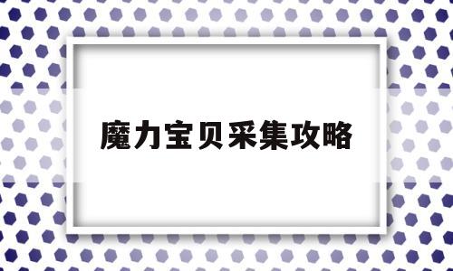 魔力宝贝采集攻略-魔力宝贝采集怎么提高效率