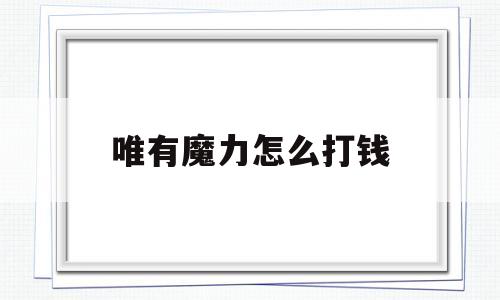 唯有魔力怎么打钱-唯有魔力120任务心得