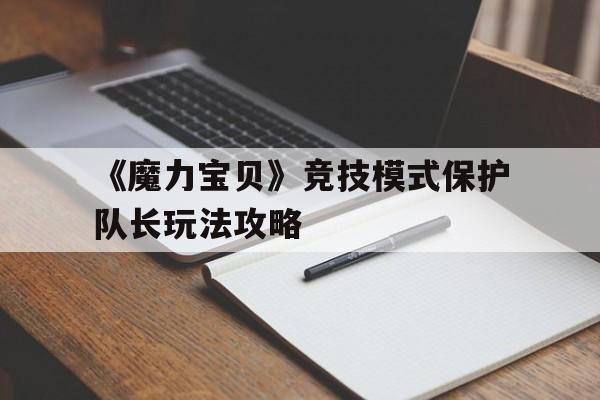 《魔力宝贝》竞技模式保护队长玩法攻略-魔力宝贝做任务获得的宠物有哪些