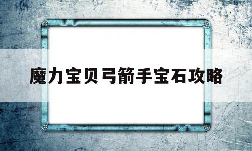 魔力宝贝弓箭手宝石攻略-魔力宝贝弓箭手宝石攻略大全