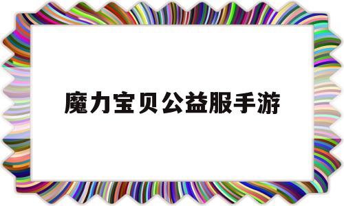 魔力宝贝公益服手游-魔力宝贝手游哪个是正版