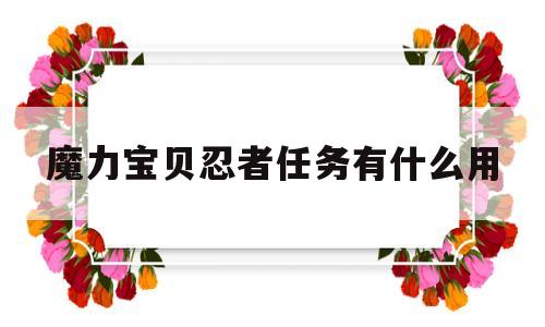 魔力宝贝忍者任务有什么用-魔力宝贝忍者任务有什么用处
