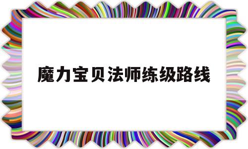 魔力宝贝法师练级路线-魔力宝贝法师怎么加点