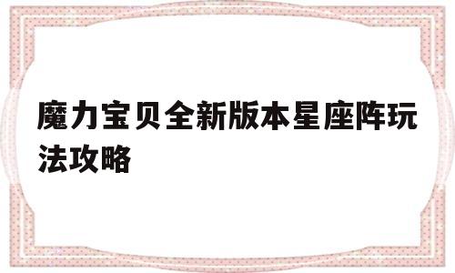 包含魔力宝贝全新版本星座阵玩法攻略的词条