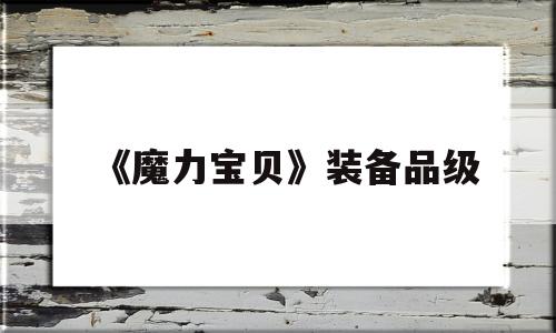 《魔力宝贝》装备品级-魔力宝贝装备品级怎么升级