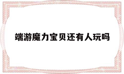 端游魔力宝贝还有人玩吗-魔力宝贝还有人玩吗2020