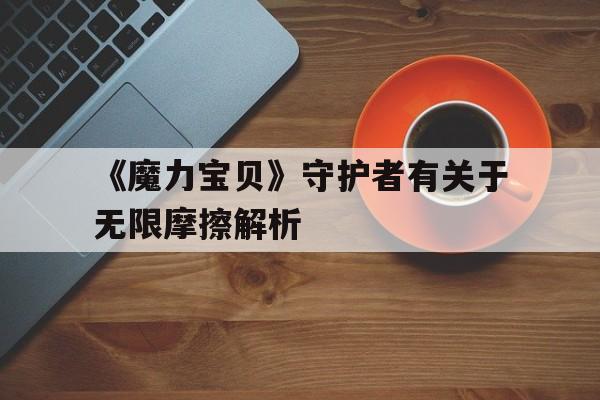 包含《魔力宝贝》守护者有关于无限摩擦解析的词条