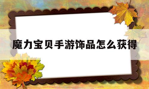 魔力宝贝手游饰品怎么获得-魔力宝贝手游饰品怎么获得的