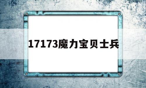17173魔力宝贝士兵-17173魔力宝贝士兵快速就职