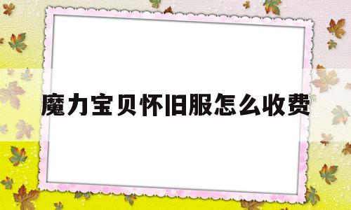 魔力宝贝怀旧服怎么收费-魔力宝贝怀旧服收费模式怎么开