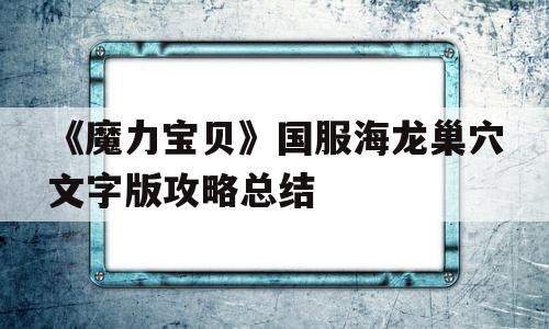 《魔力宝贝》国服海龙巢穴文字版攻略总结的简单介绍