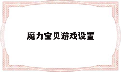 魔力宝贝游戏设置-魔力宝贝对话框怎么调