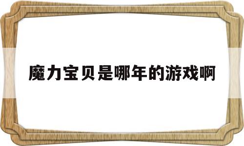 魔力宝贝是哪年的游戏啊-魔力宝贝端游什么时候出来的
