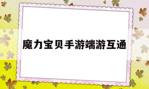 魔力宝贝手游端游互通-魔力宝贝手游服务端