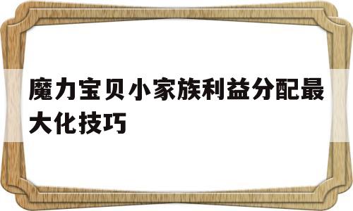 包含魔力宝贝小家族利益分配最大化技巧的词条