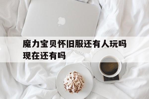 魔力宝贝怀旧服还有人玩吗现在还有吗-魔力宝贝怀旧服还有人玩吗现在还有吗知乎
