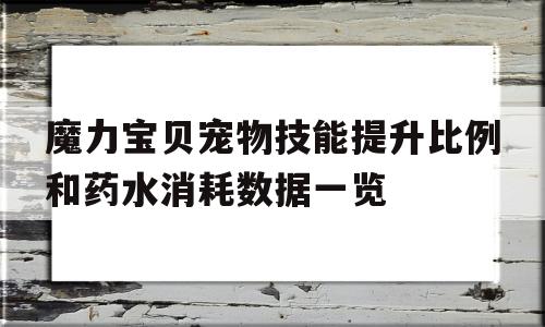 魔力宝贝宠物技能提升比例和药水消耗数据一览的简单介绍
