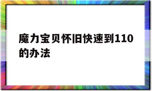 魔力宝贝怀旧快速到110的办法的简单介绍
