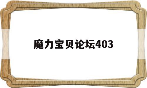 魔力宝贝论坛403-魔力宝贝易玩通论坛