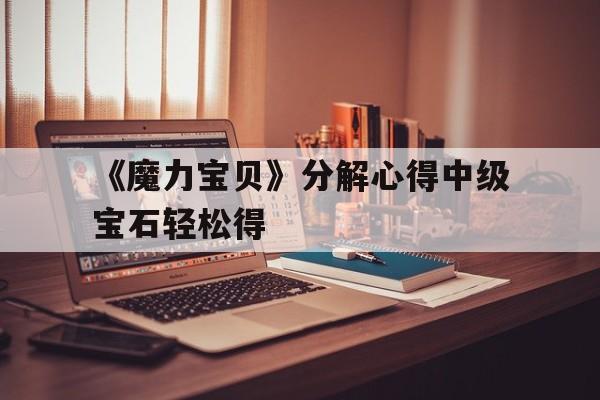包含《魔力宝贝》分解心得中级宝石轻松得的词条