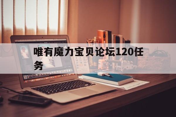 包含唯有魔力宝贝论坛120任务的词条