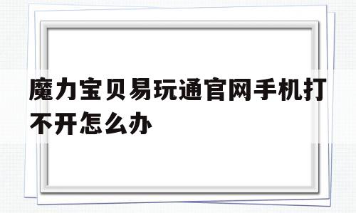 魔力宝贝易玩通官网手机打不开怎么办-手机玩魔力宝贝怀旧